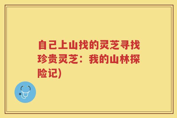 自己上山找的灵芝寻找珍贵灵芝：我的山林探险记)