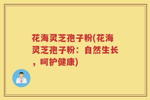 花海灵芝孢子粉(花海灵芝孢子粉：自然生长，呵护健康)