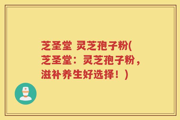 芝圣堂 灵芝孢子粉(芝圣堂:灵芝孢子粉,滋补养生好选择!) 芝圣堂 灵芝孢子粉(芝圣堂:灵芝孢子粉,滋补养生好选择!)