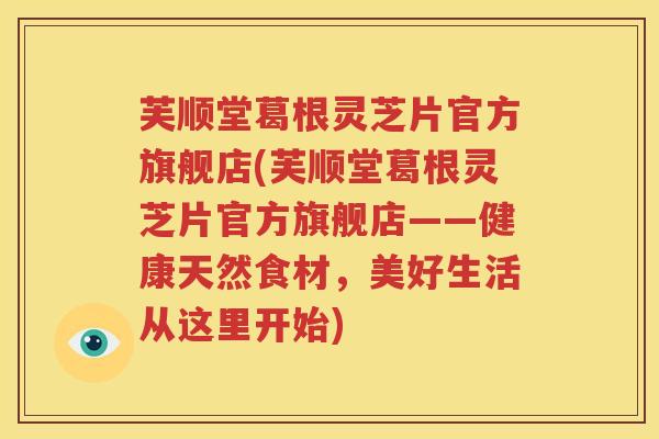 芙顺堂葛根灵芝片官方旗舰店(芙顺堂葛根灵芝片官方旗舰店——健康天然食材，美好生活从这里开始)