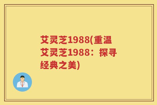 艾灵芝1988(重温艾灵芝1988：探寻经典之美)