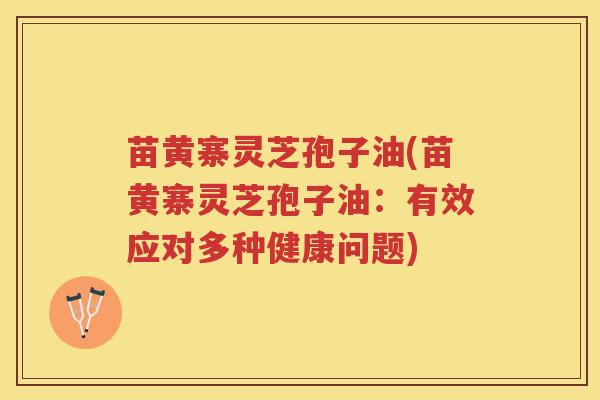 苗黄寨灵芝孢子油(苗黄寨灵芝孢子油：有效应对多种健康问题)