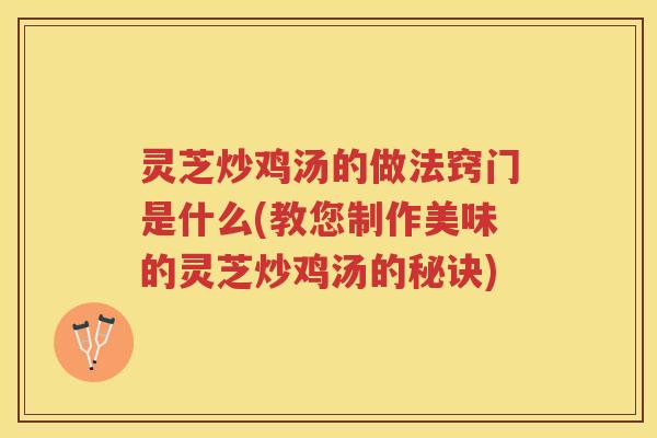 灵芝炒鸡汤的做法窍门是什么(教您制作美味的灵芝炒鸡汤的秘诀)