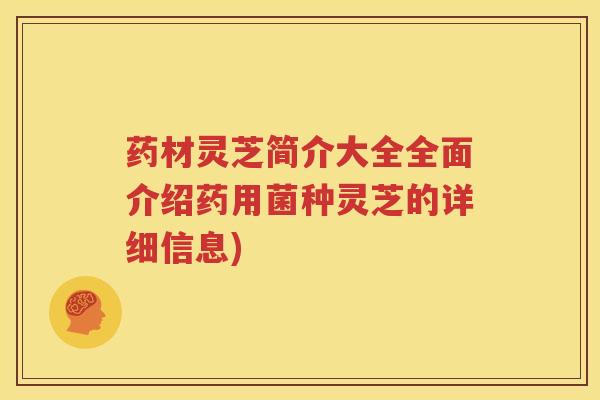 药材灵芝简介大全全面介绍药用菌种灵芝的详细信息) 药材灵芝简介大全全面介绍药用菌种灵芝的详细信息)