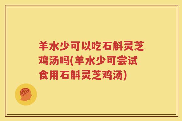 羊水少可以吃石斛灵芝鸡汤吗(羊水少可尝试食用石斛灵芝鸡汤) 羊水少可以吃石斛灵芝鸡汤吗(羊水少可尝试食用石斛灵芝鸡汤)