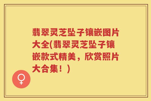 翡翠灵芝坠子镶嵌图片大全(翡翠灵芝坠子镶嵌款式精美,欣赏照片大合集!) 翡翠灵芝坠子镶嵌图片大全(翡翠灵芝坠子镶嵌款式精美,欣赏照片大合集!)