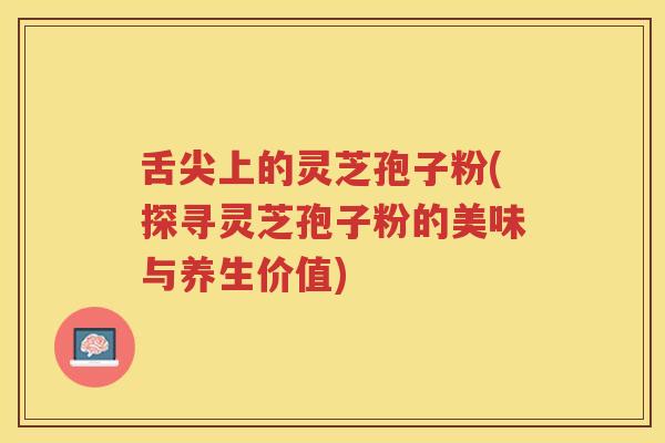 舌尖上的灵芝孢子粉(探寻灵芝孢子粉的美味与养生价值)