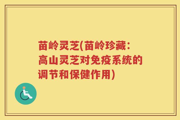 苗岭灵芝(苗岭珍藏：高山灵芝对免疫系统的调节和保健作用)