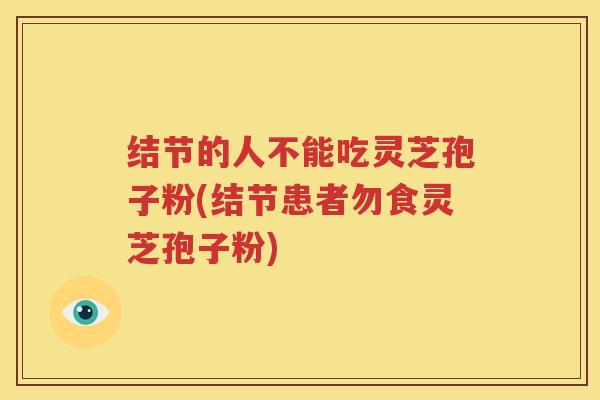 结节的人不能吃灵芝孢子粉(结节患者勿食灵芝孢子粉)