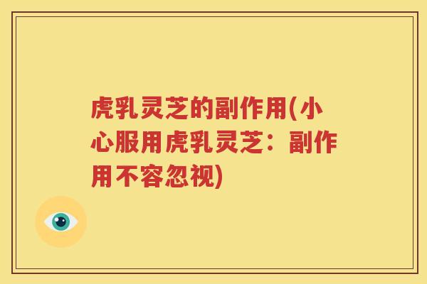 虎乳灵芝的副作用(小心服用虎乳灵芝：副作用不容忽视)