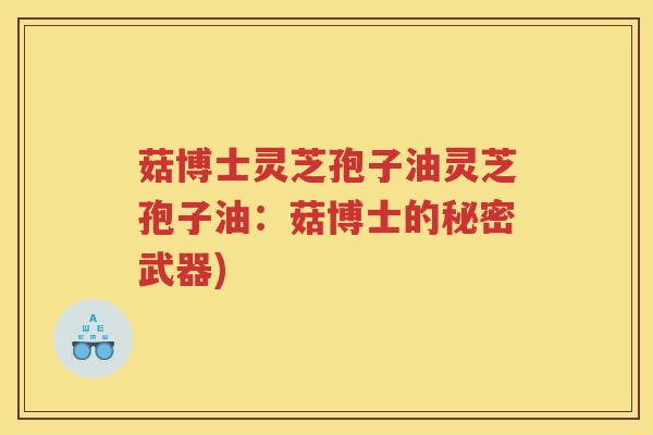 菇博士灵芝孢子油灵芝孢子油：菇博士的秘密武器)