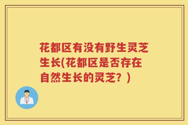 花都区有没有野生灵芝生长(花都区是否存在自然生长的灵芝？)