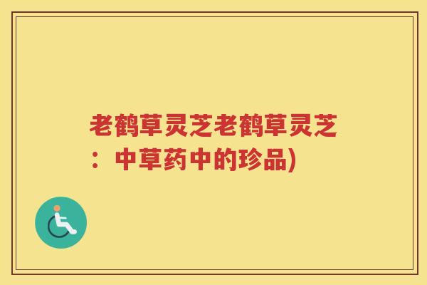 老鹤草灵芝老鹤草灵芝：中草药中的珍品)
