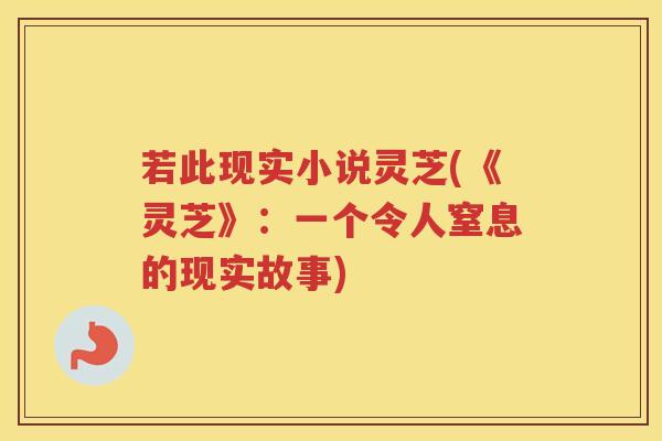 若此现实小说灵芝(《灵芝》：一个令人窒息的现实故事)