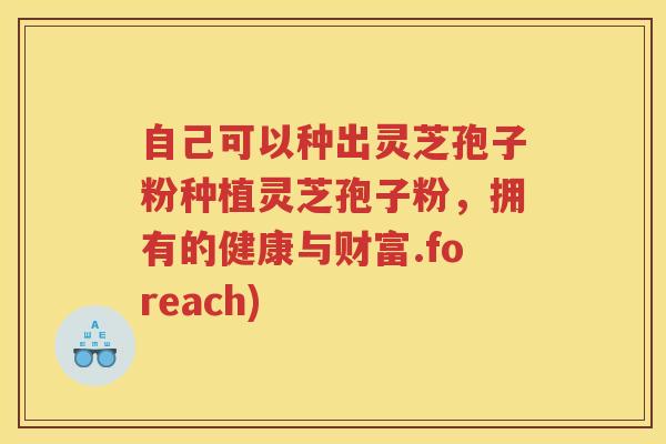 自己可以种出灵芝孢子粉种植灵芝孢子粉，拥有的健康与财富.foreach)