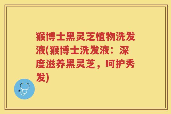 猴博士黑灵芝植物洗发液(猴博士洗发液：深度滋养黑灵芝，呵护秀发)