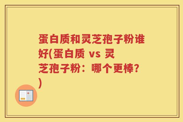 蛋白质和灵芝孢子粉谁好(蛋白质 vs 灵芝孢子粉：哪个更棒？)
