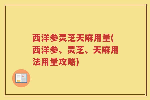 西洋参灵芝天麻用量(西洋参、灵芝、天麻用法用量攻略)