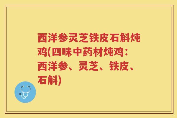 西洋参灵芝铁皮石斛炖鸡(四味材炖鸡:西洋参、灵芝、铁皮、石斛) 西洋参灵芝铁皮石斛炖鸡(四味材炖鸡:西洋参、灵芝、铁皮、石斛)