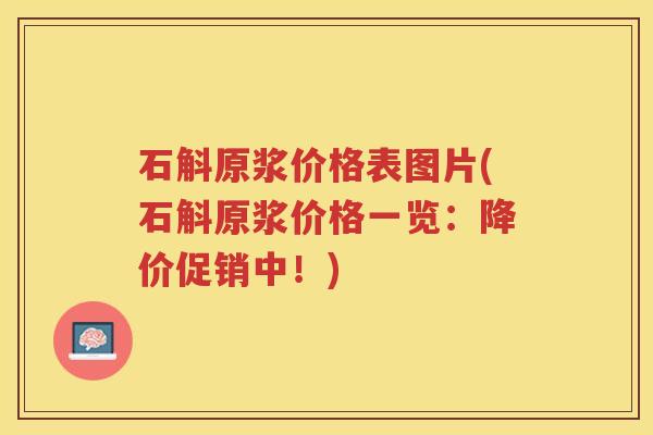 石斛原浆价格表图片(石斛原浆价格一览：降价促销中！)