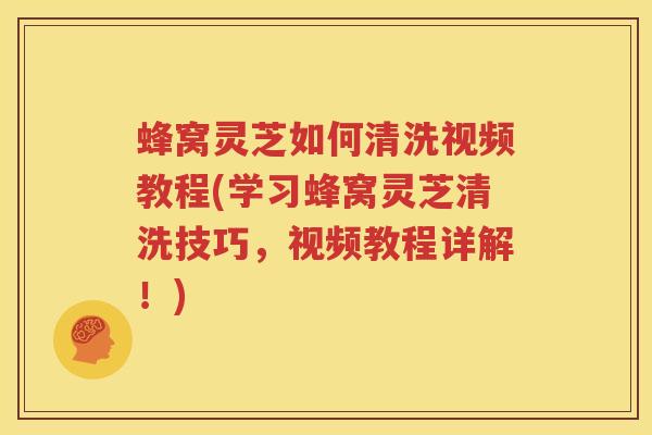蜂窝灵芝如何清洗视频教程(学习蜂窝灵芝清洗技巧,视频教程详解!) 蜂窝灵芝如何清洗视频教程(学习蜂窝灵芝清洗技巧,视频教程详解!)