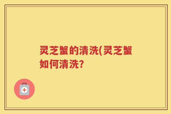 灵芝蟹的清洗(灵芝蟹如何清洗？