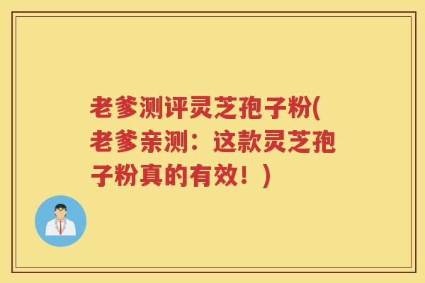 老爹测评灵芝孢子粉(老爹亲测：这款灵芝孢子粉真的有效！)