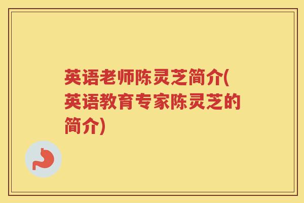 英语老师陈灵芝简介(英语教育专家陈灵芝的简介)