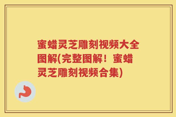 蜜蜡灵芝雕刻视频大全图解(完整图解!蜜蜡灵芝雕刻视频合集) 蜜蜡灵芝雕刻视频大全图解(完整图解!蜜蜡灵芝雕刻视频合集)
