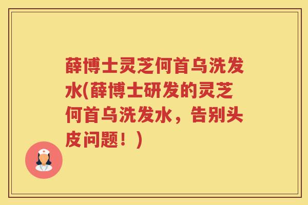 薛博士灵芝何首乌洗发水(薛博士研发的灵芝何首乌洗发水,告别头皮问题!) 薛博士灵芝何首乌洗发水(薛博士研发的灵芝何首乌洗发水,告别头皮问题!)