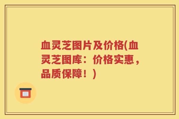 灵芝图片及价格(灵芝图库:价格实惠,品质保障!) 灵芝图片及价格(灵芝图库:价格实惠,品质保障!)
