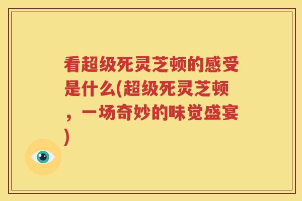 看超级死灵芝顿的感受是什么(超级死灵芝顿，一场奇妙的味觉盛宴)