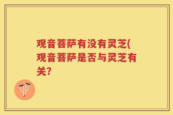 观音菩萨有没有灵芝(观音菩萨是否与灵芝有关？