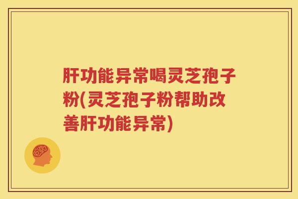 功能异常喝灵芝孢子粉(灵芝孢子粉帮助改善功能异常)