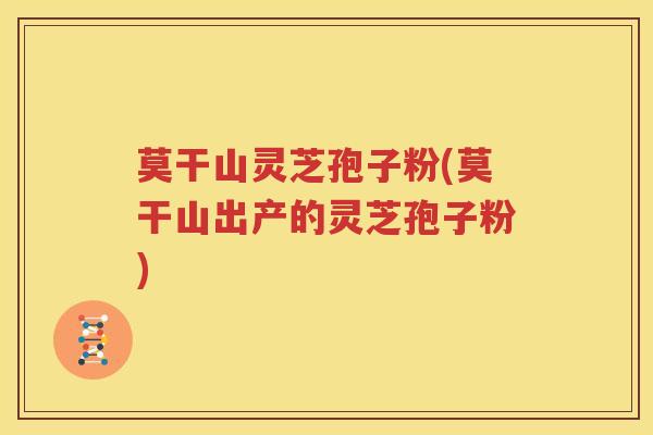 莫干山灵芝孢子粉(莫干山出产的灵芝孢子粉)