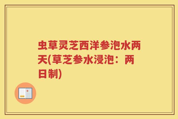 虫草灵芝西洋参泡水两天(草芝参水浸泡：两日制)