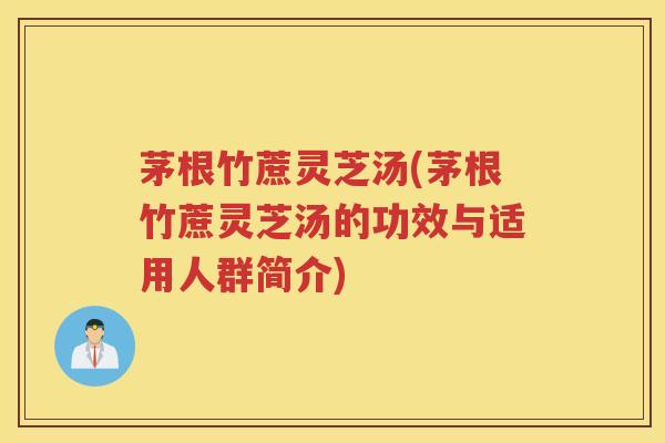 茅根竹蔗灵芝汤(茅根竹蔗灵芝汤的功效与适用人群简介)