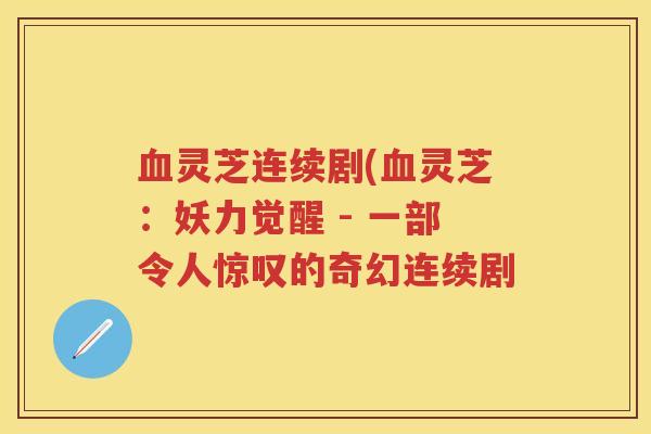 灵芝连续剧(灵芝：妖力觉醒 - 一部令人惊叹的奇幻连续剧