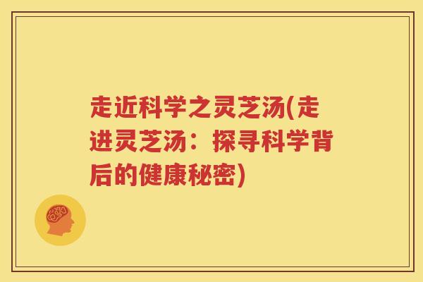 走近科学之灵芝汤(走进灵芝汤：探寻科学背后的健康秘密)