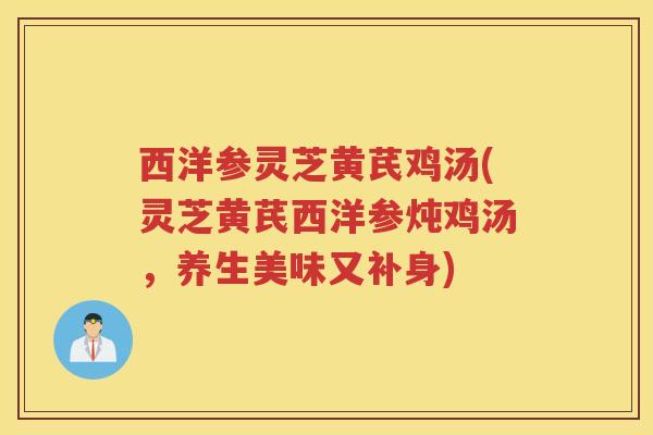 西洋参灵芝黄芪鸡汤(灵芝黄芪西洋参炖鸡汤，养生美味又补身)