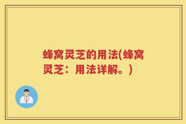 蜂窝灵芝的用法(蜂窝灵芝：用法详解。)