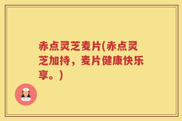 赤点灵芝麦片(赤点灵芝加持，麦片健康快乐享。)