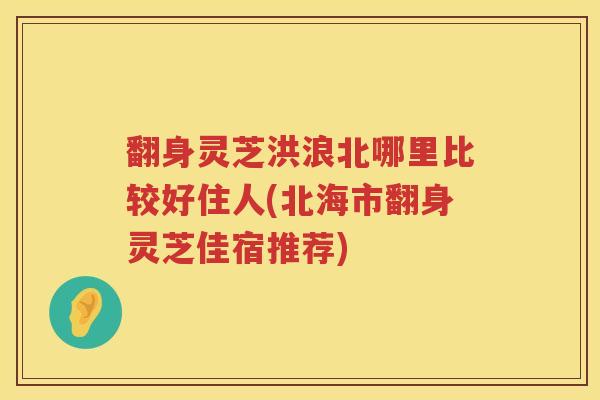 翻身灵芝洪浪北哪里比较好住人(北海市翻身灵芝佳宿推荐)