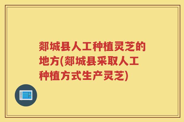 郯城县人工种植灵芝的地方(郯城县采取人工种植方式生产灵芝) 郯城县人工种植灵芝的地方(郯城县采取人工种植方式生产灵芝)