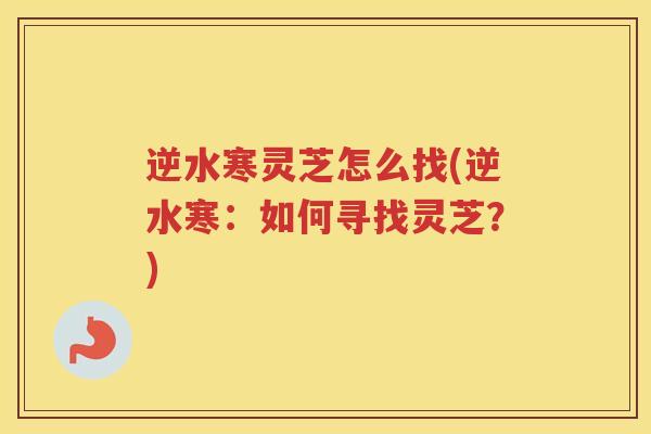 逆水寒灵芝怎么找(逆水寒：如何寻找灵芝？)