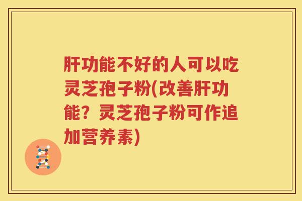 功能不好的人可以吃灵芝孢子粉(改善功能？灵芝孢子粉可作追加营养素)