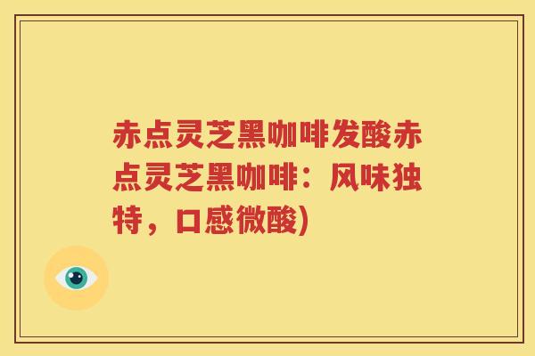 赤点灵芝黑咖啡发酸赤点灵芝黑咖啡：风味独特，口感微酸)