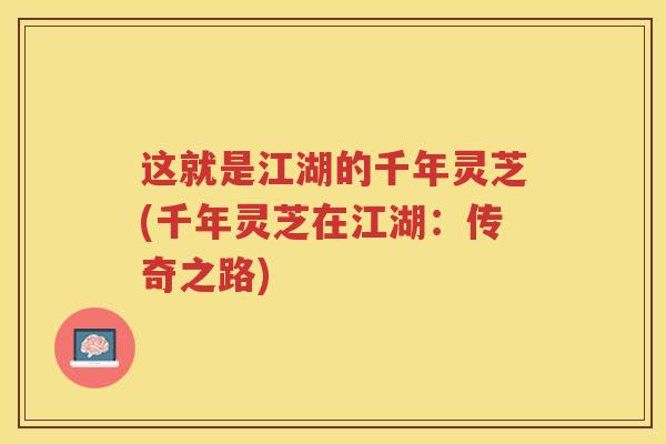 这就是江湖的千年灵芝(千年灵芝在江湖：传奇之路)