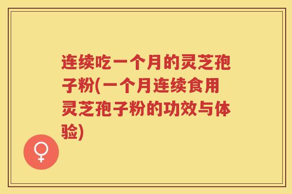 连续吃一个月的灵芝孢子粉(一个月连续食用灵芝孢子粉的功效与体验)