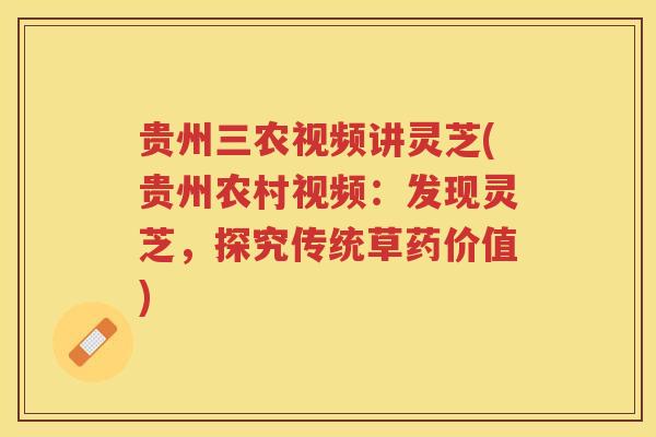 贵州三农视频讲灵芝(贵州农村视频:发现灵芝,探究传统草药价值) 贵州三农视频讲灵芝(贵州农村视频:发现灵芝,探究传统草药价值)